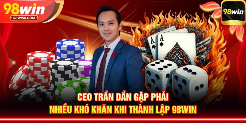 CEO Trần Dần gặp phải nhiều khó khăn khi thành lập 98WIN