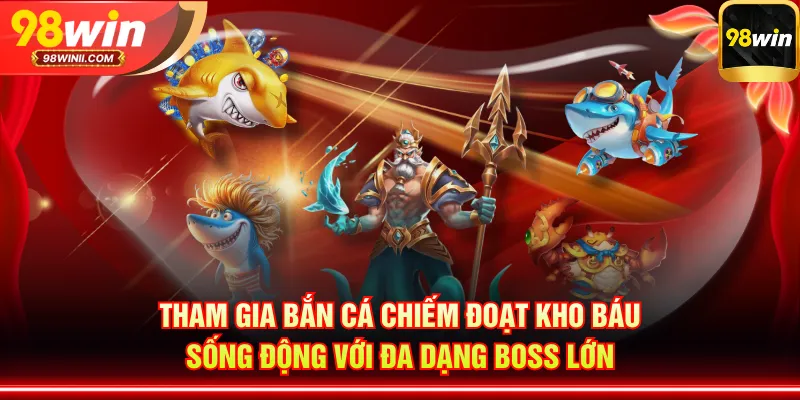 Tham gia bắn cá Chiếm Đoạt Kho Báu sống động với đa dạng boss lớn